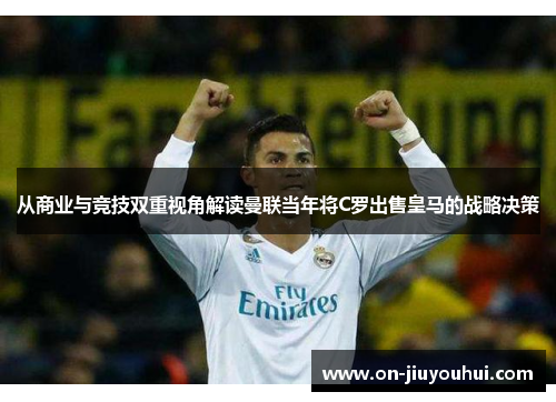 从商业与竞技双重视角解读曼联当年将C罗出售皇马的战略决策 从商业与竞技双重视角解读曼联当年将C罗出售皇马的战略决策