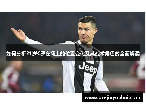 如何分析21岁C罗在场上的位置变化及其战术角色的全面解读 如何分析21岁C罗在场上的位置变化及其战术角色的全面解读