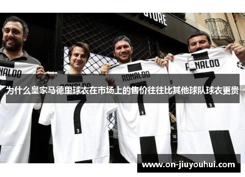 为什么皇家马德里球衣在市场上的售价往往比其他球队球衣更贵