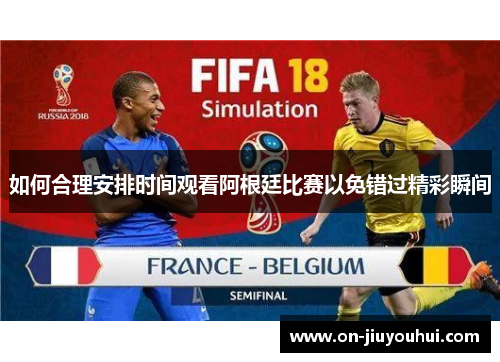 如何合理安排时间观看阿根廷比赛以免错过精彩瞬间