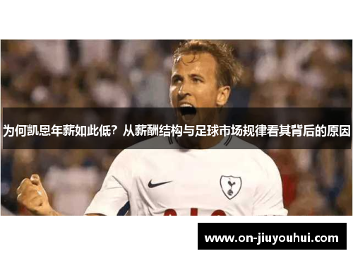 为何凯恩年薪如此低?从薪酬结构与足球市场规律看其背后的原因 为何凯恩年薪如此低?从薪酬结构与足球市场规律看其背后的原因