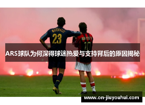 ARS球队为何深得球迷热爱与支持背后的原因揭秘