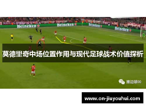 莫德里奇中场位置作用与现代足球战术价值探析
