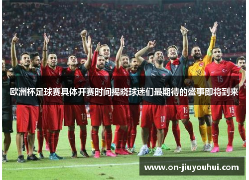 欧洲杯足球赛具体开赛时间揭晓球迷们最期待的盛事即将到来