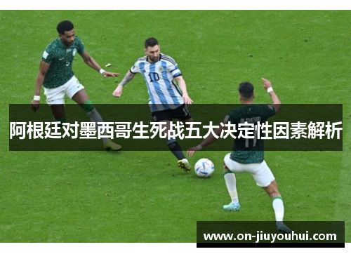 阿根廷对墨西哥生死战五大决定性因素解析 阿根廷对墨西哥生死战五大决定性因素解析