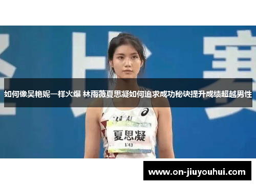 如何像吴艳妮一样火爆 林雨薇夏思凝如何追求成功秘诀提升成绩超越男性 如何像吴艳妮一样火爆 林雨薇夏思凝如何追求成功秘诀提升成绩超越男性