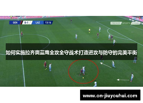 如何实施拉齐奥蓝鹰全攻全守战术打造进攻与防守的完美平衡