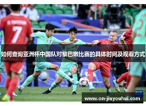 如何查询亚洲杯中国队对黎巴嫩比赛的具体时间及观看方式