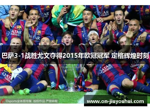 巴萨3-1战胜尤文夺得2015年欧冠冠军 定格辉煌时刻
