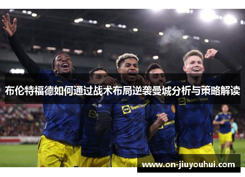 布伦特福德如何通过战术布局逆袭曼城分析与策略解读