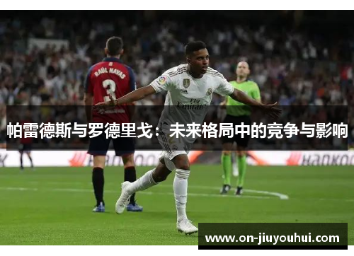 帕雷德斯与罗德里戈：未来格局中的竞争与影响