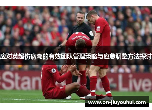 应对英超伤病潮的有效团队管理策略与应急调整方法探讨