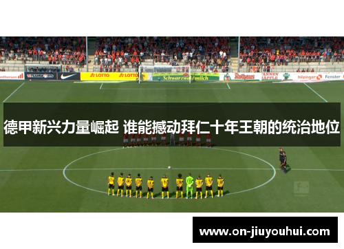 德甲新兴力量崛起 谁能撼动拜仁十年王朝的统治地位
