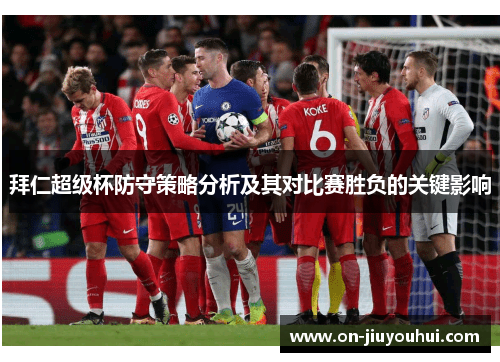拜仁超级杯防守策略分析及其对比赛胜负的关键影响