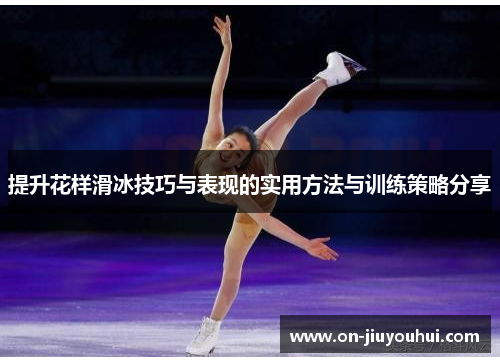 提升花样滑冰技巧与表现的实用方法与训练策略分享 提升花样滑冰技巧与表现的实用方法与训练策略分享
