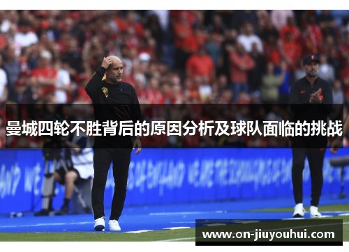 曼城四轮不胜背后的原因分析及球队面临的挑战