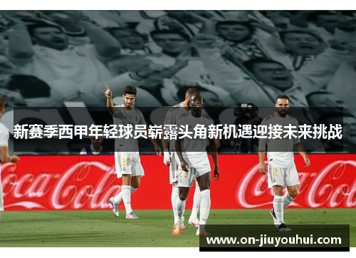新赛季西甲年轻球员崭露头角新机遇迎接未来挑战