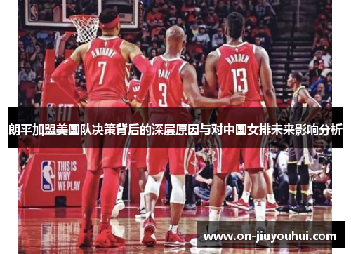 朗平加盟美国队决策背后的深层原因与对中国女排未来影响分析 朗平加盟美国队决策背后的深层原因与对中国女排未来影响分析