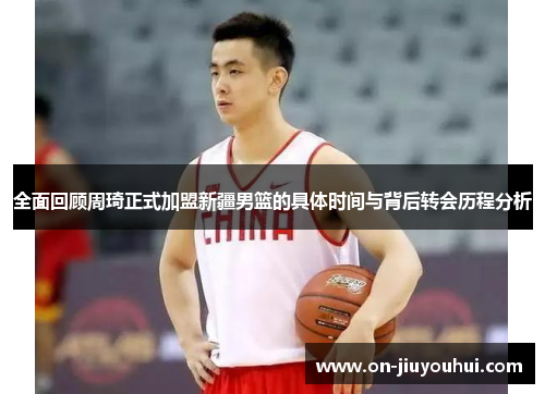 全面回顾周琦正式加盟新疆男篮的具体时间与背后转会历程分析 全面回顾周琦正式加盟新疆男篮的具体时间与背后转会历程分析