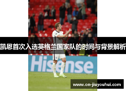 凯恩首次入选英格兰国家队的时间与背景解析 凯恩首次入选英格兰国家队的时间与背景解析