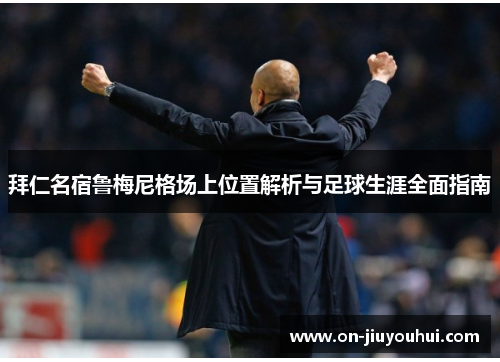 拜仁名宿鲁梅尼格场上位置解析与足球生涯全面指南 拜仁名宿鲁梅尼格场上位置解析与足球生涯全面指南