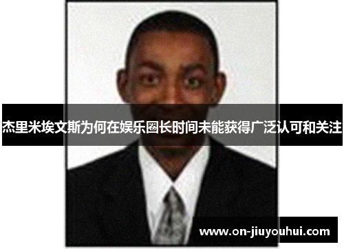 杰里米埃文斯为何在娱乐圈长时间未能获得广泛认可和关注 杰里米埃文斯为何在娱乐圈长时间未能获得广泛认可和关注