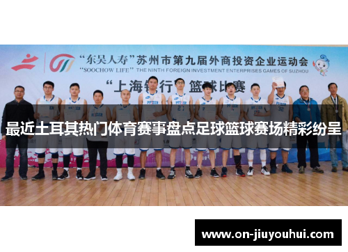 最近土耳其热门体育赛事盘点足球篮球赛场精彩纷呈 最近土耳其热门体育赛事盘点足球篮球赛场精彩纷呈