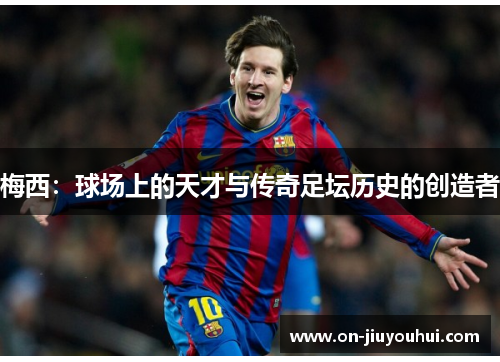 梅西:球场上的天才与传奇足坛历史的创造者 梅西:球场上的天才与传奇足坛历史的创造者