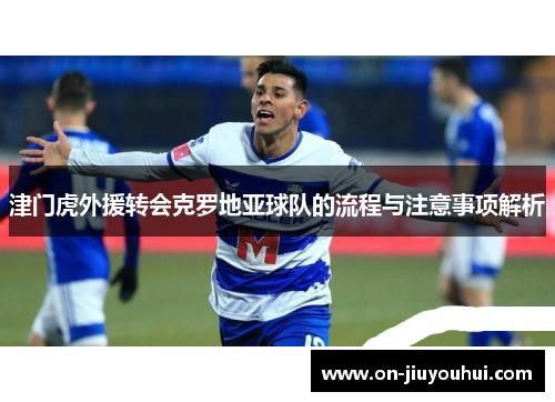 津门虎外援转会克罗地亚球队的流程与注意事项解析