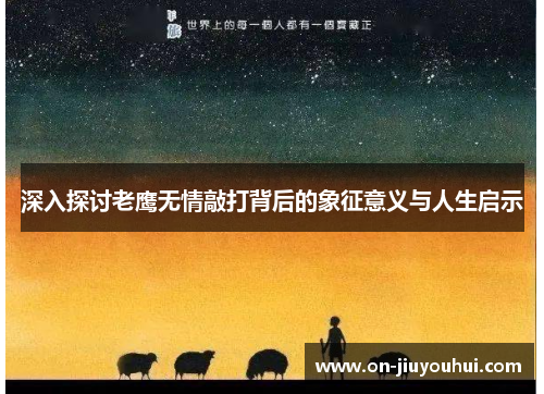 深入探讨老鹰无情敲打背后的象征意义与人生启示