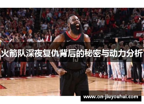火箭队深夜复仇背后的秘密与动力分析 火箭队深夜复仇背后的秘密与动力分析