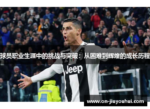 球员职业生涯中的挑战与突破：从困难到辉煌的成长历程