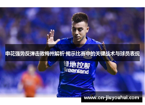 申花强势反弹击败梅州解析 揭示比赛中的关键战术与球员表现