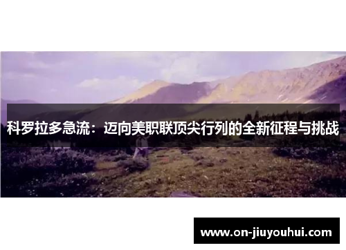 科罗拉多急流:迈向美职联顶尖行列的全新征程与挑战 科罗拉多急流:迈向美职联顶尖行列的全新征程与挑战