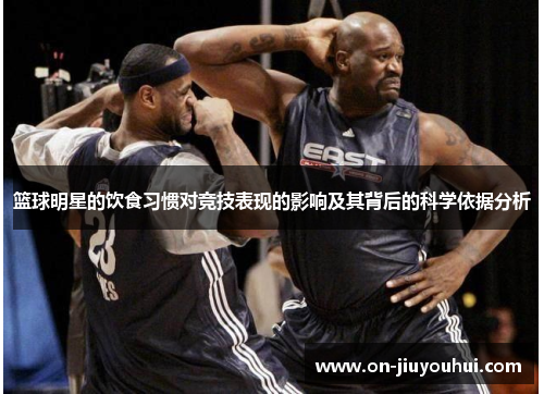 篮球明星的饮食习惯对竞技表现的影响及其背后的科学依据分析 篮球明星的饮食习惯对竞技表现的影响及其背后的科学依据分析