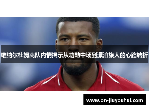 维纳尔杜姆离队内情揭示从功勋中场到漂泊旅人的心路转折