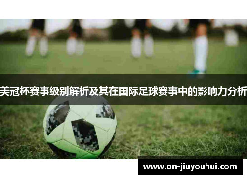 美冠杯赛事级别解析及其在国际足球赛事中的影响力分析 美冠杯赛事级别解析及其在国际足球赛事中的影响力分析