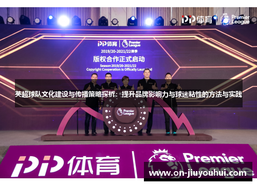 英超球队文化建设与传播策略探析:提升品牌影响力与球迷粘性的方法与实践 英超球队文化建设与传播策略探析:提升品牌影响力与球迷粘性的方法与实践