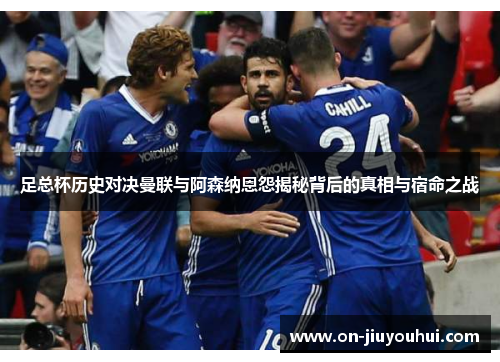 足总杯历史对决曼联与阿森纳恩怨揭秘背后的真相与宿命之战
