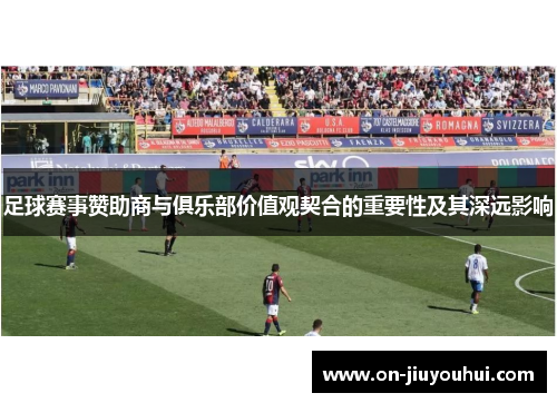 足球赛事赞助商与俱乐部价值观契合的重要性及其深远影响 足球赛事赞助商与俱乐部价值观契合的重要性及其深远影响