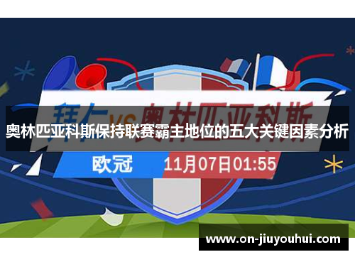 奥林匹亚科斯保持联赛霸主地位的五大关键因素分析