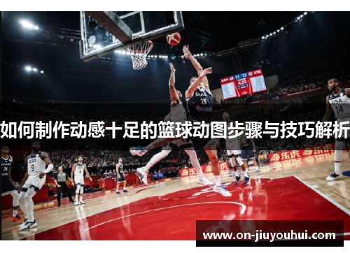 如何制作动感十足的篮球动图步骤与技巧解析 如何制作动感十足的篮球动图步骤与技巧解析