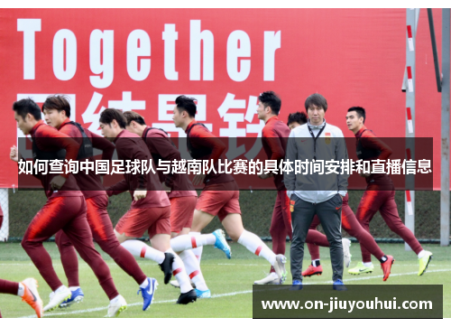 如何查询中国足球队与越南队比赛的具体时间安排和直播信息