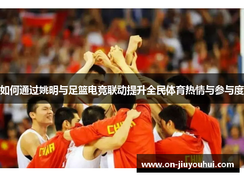 如何通过姚明与足篮电竞联动提升全民体育热情与参与度