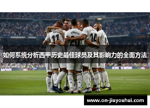 如何系统分析西甲历史最佳球员及其影响力的全面方法 如何系统分析西甲历史最佳球员及其影响力的全面方法