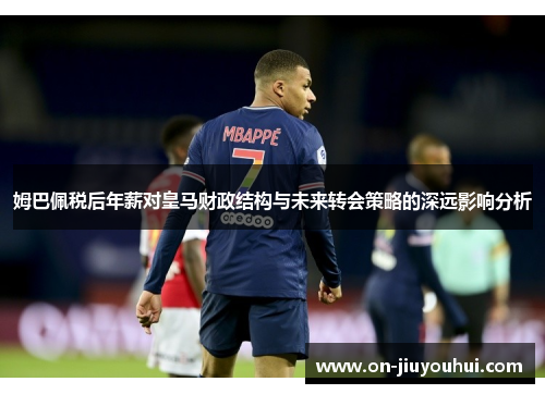 姆巴佩税后年薪对皇马财政结构与未来转会策略的深远影响分析 姆巴佩税后年薪对皇马财政结构与未来转会策略的深远影响分析