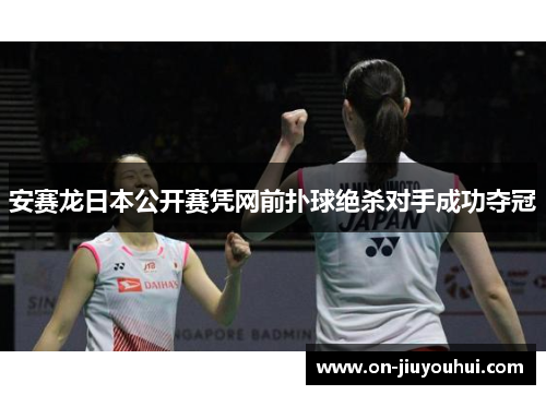 安赛龙日本公开赛凭网前扑球绝杀对手成功夺冠