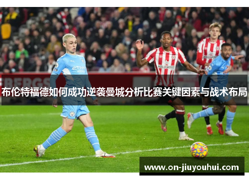 布伦特福德如何成功逆袭曼城分析比赛关键因素与战术布局