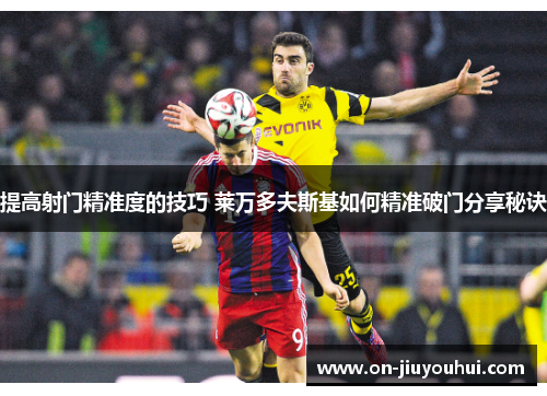 提高射门精准度的技巧 莱万多夫斯基如何精准破门分享秘诀