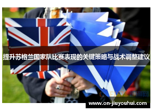 提升苏格兰国家队比赛表现的关键策略与战术调整建议
